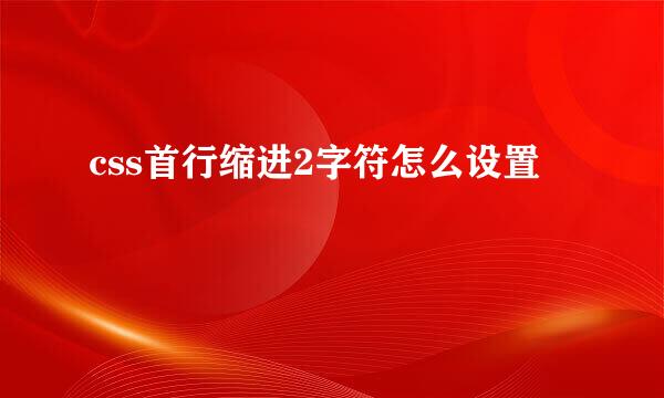 css首行缩进2字符怎么设置