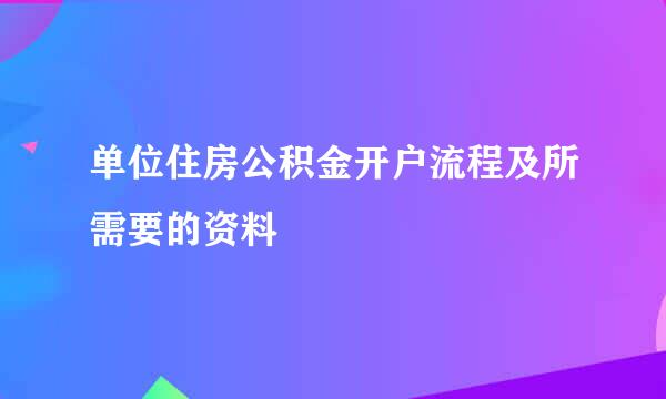 单位住房公积金开户流程及所需要的资料