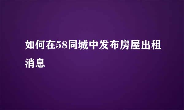 如何在58同城中发布房屋出租消息
