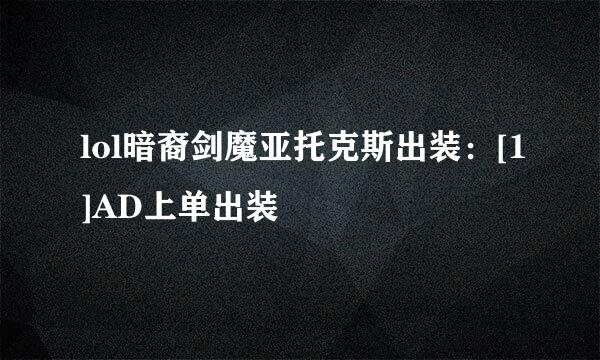 lol暗裔剑魔亚托克斯出装：[1]AD上单出装