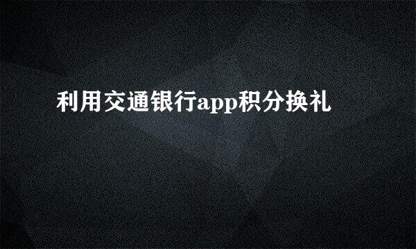 利用交通银行app积分换礼