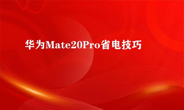 华为Mate20Pro省电技巧