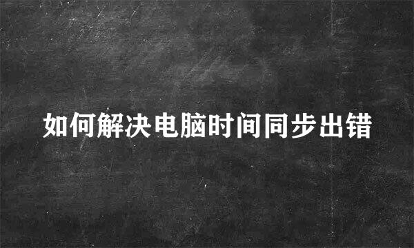 如何解决电脑时间同步出错