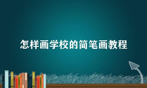 怎样画学校的简笔画教程
