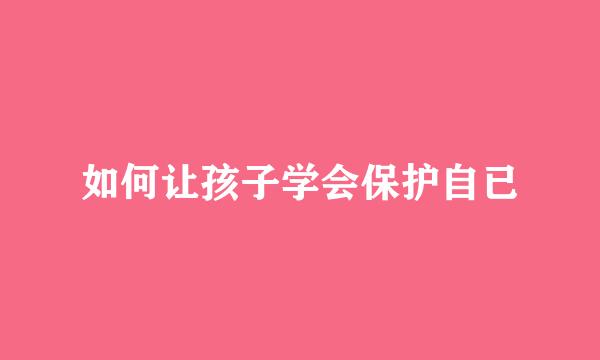 如何让孩子学会保护自已