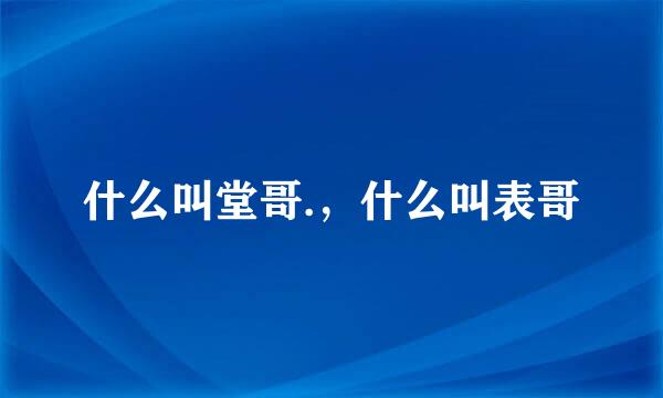 什么叫堂哥.，什么叫表哥