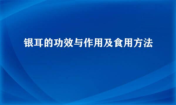 银耳的功效与作用及食用方法