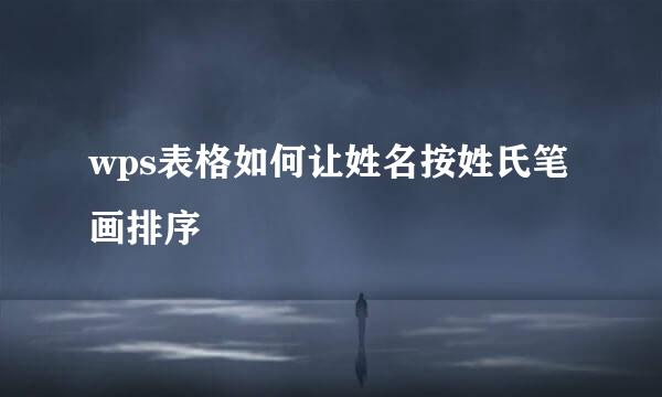 wps表格如何让姓名按姓氏笔画排序
