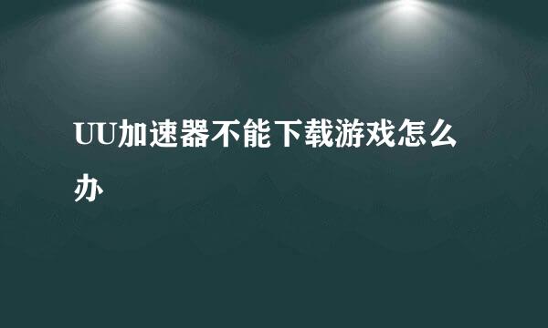 UU加速器不能下载游戏怎么办