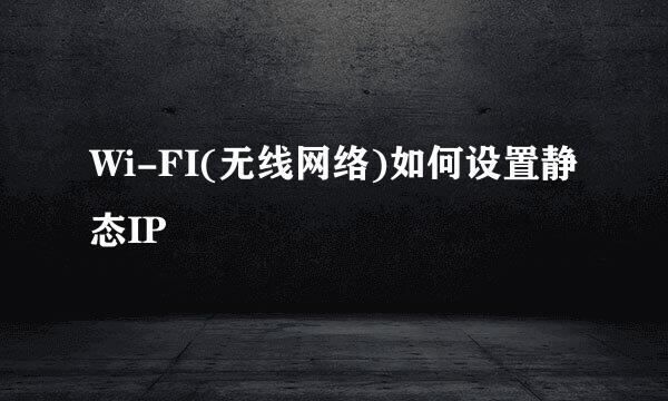 Wi-FI(无线网络)如何设置静态IP