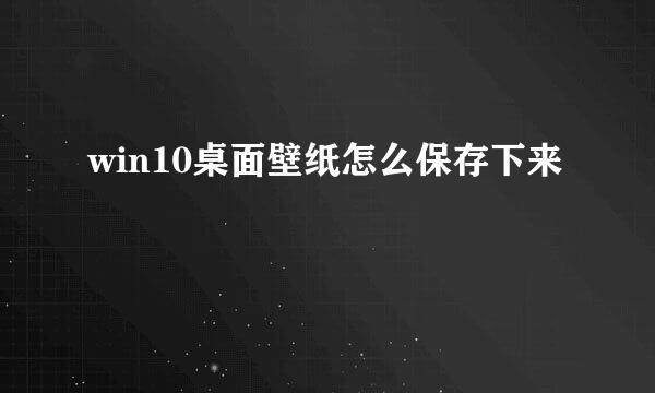 win10桌面壁纸怎么保存下来