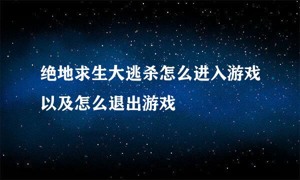 绝地求生大逃杀怎么进入游戏以及怎么退出游戏