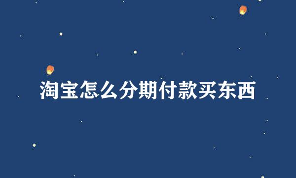 淘宝怎么分期付款买东西