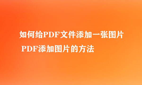 如何给PDF文件添加一张图片 PDF添加图片的方法
