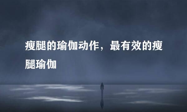 瘦腿的瑜伽动作，最有效的瘦腿瑜伽
