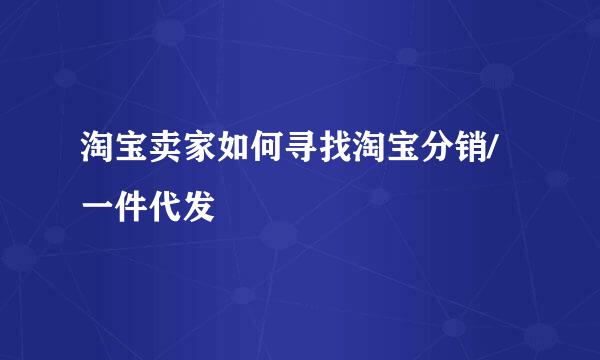 淘宝卖家如何寻找淘宝分销/一件代发