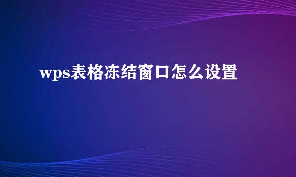 wps表格冻结窗口怎么设置