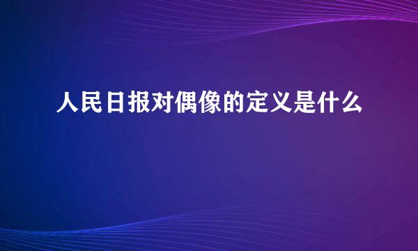 人民日报对偶像的定义是什么