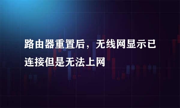 路由器重置后，无线网显示已连接但是无法上网