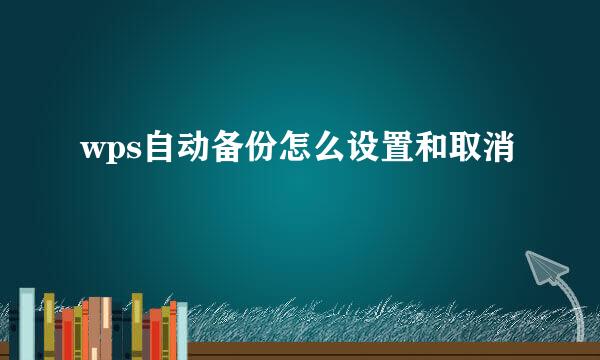 wps自动备份怎么设置和取消