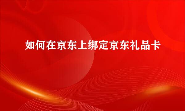 如何在京东上绑定京东礼品卡