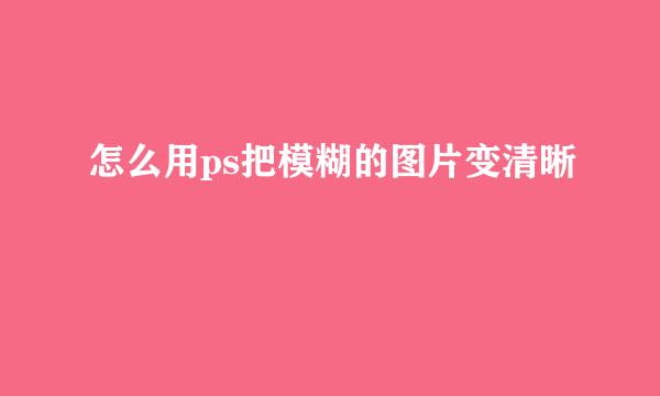 怎么用ps把模糊的图片变清晰