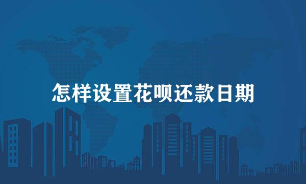 怎样设置花呗还款日期