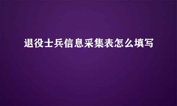 退役士兵信息采集表怎么填写