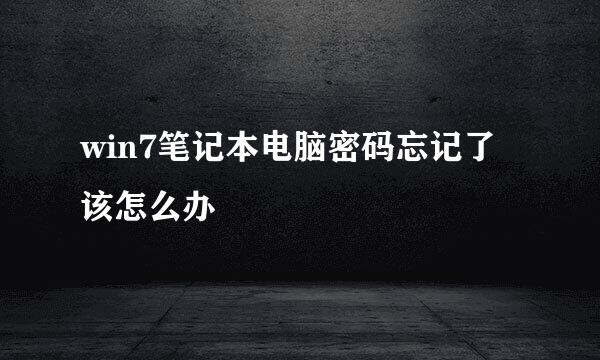 win7笔记本电脑密码忘记了该怎么办