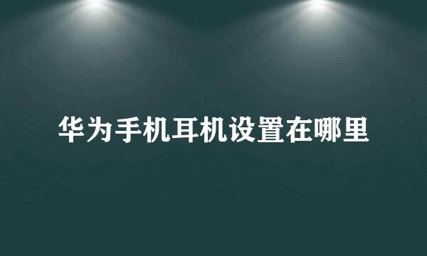 华为手机耳机设置在哪里