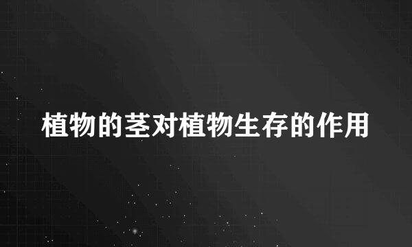 植物的茎对植物生存的作用