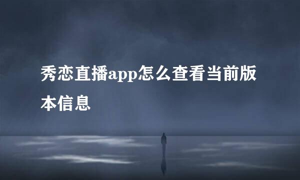 秀恋直播app怎么查看当前版本信息