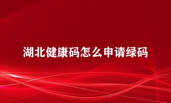 湖北健康码怎么申请绿码