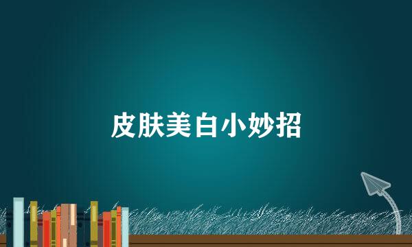 皮肤美白小妙招