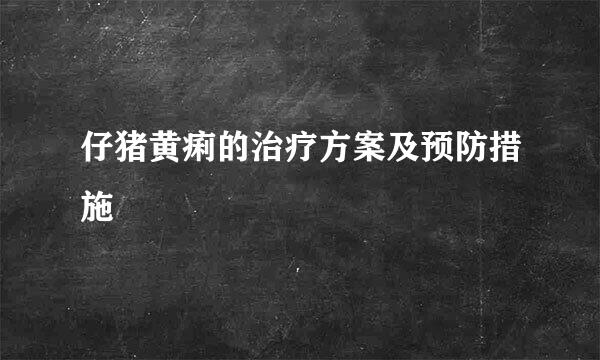 仔猪黄痢的治疗方案及预防措施
