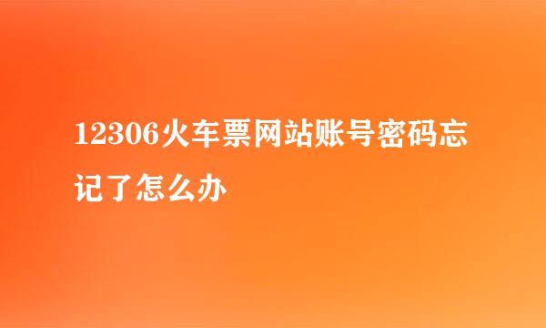 12306火车票网站账号密码忘记了怎么办