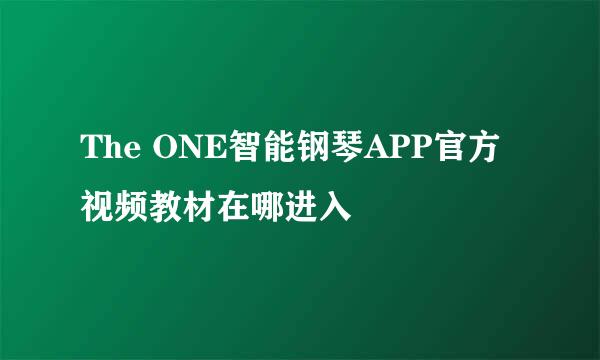 The ONE智能钢琴APP官方视频教材在哪进入
