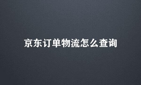 京东订单物流怎么查询