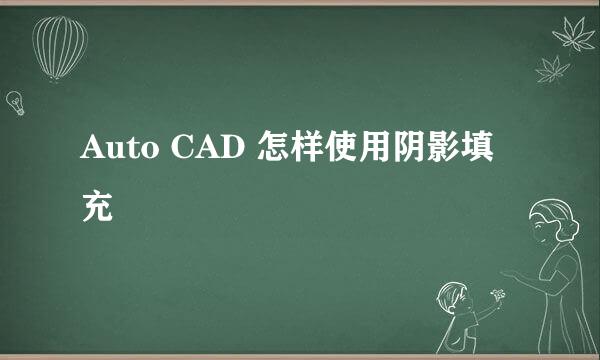 Auto CAD 怎样使用阴影填充