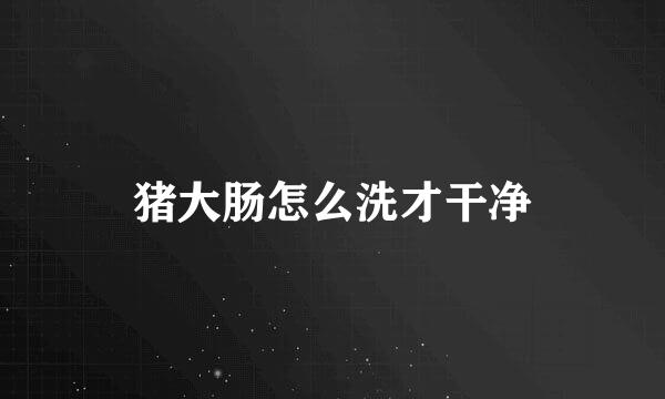 猪大肠怎么洗才干净