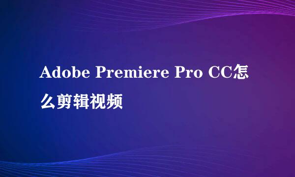 Adobe Premiere Pro CC怎么剪辑视频