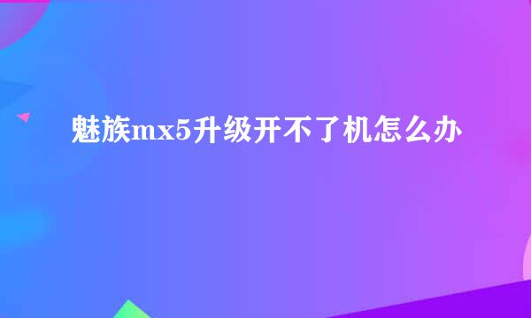 魅族mx5升级开不了机怎么办