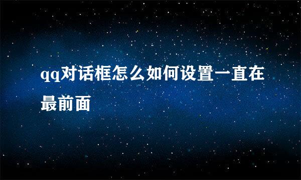 qq对话框怎么如何设置一直在最前面