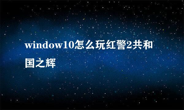 window10怎么玩红警2共和国之辉