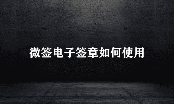 微签电子签章如何使用