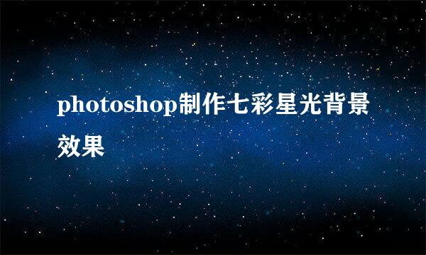 photoshop制作七彩星光背景效果