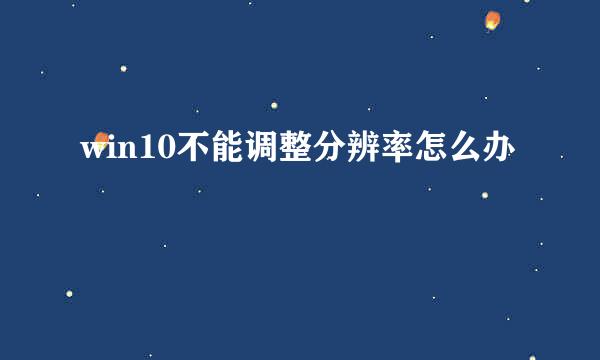 win10不能调整分辨率怎么办