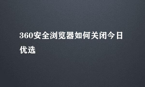 360安全浏览器如何关闭今日优选