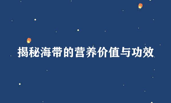 揭秘海带的营养价值与功效