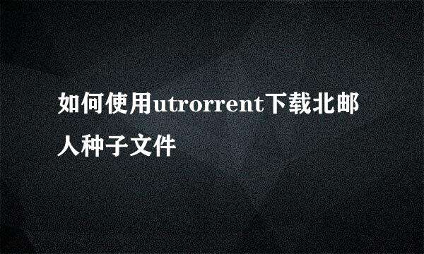 如何使用utrorrent下载北邮人种子文件